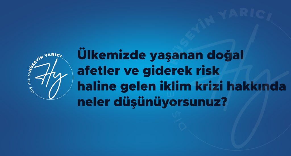 ÜLKEMİZDE YAŞANAN DOĞAL AFETLER VE GİDEREK RİSK HALİNE GELEN İKLİM KRİZİ HAKKINDA NELER DÜŞÜNÜYORSUNUZ?